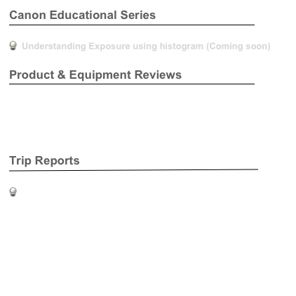 Canon Educational Series
￼

  Understanding Exposure using histogram (Coming soon)

Product & Equipment Reviews
￼

 Canon EOS 5D Mark III Hands on Field Review

Vanguard Up-Rise 48 Camera Backpack

Trip Reports
￼

 Tadoba-Andhari Tiger Reserve : 09 to 11 June 2012



